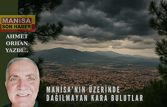 Manisa'nın Üzerinde Dağılmayan  Kara Bulutlar / Ahmet Orhan Yazdı...
