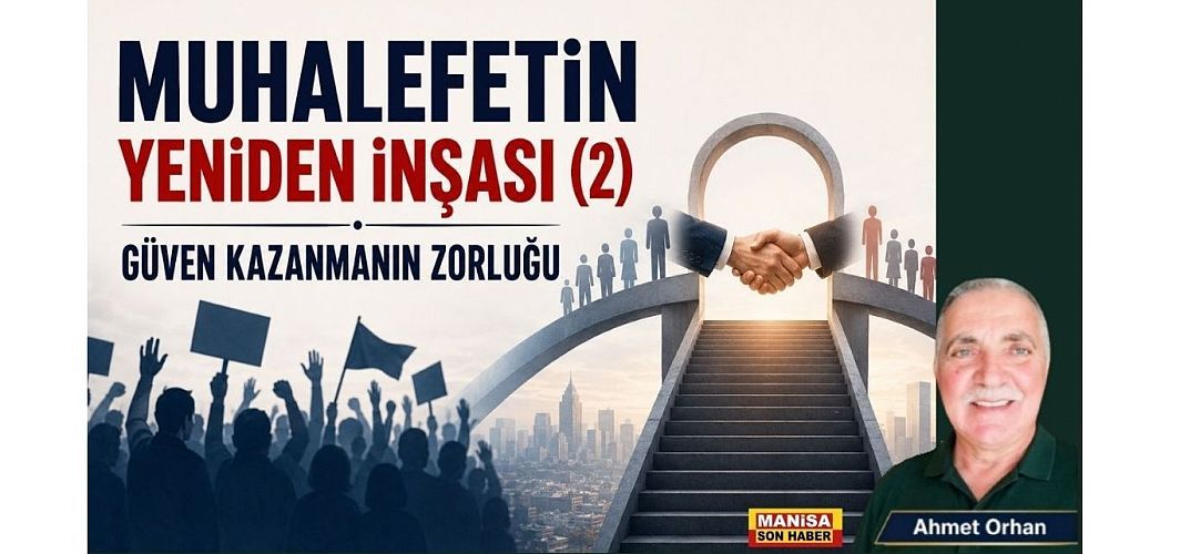 Muhalefetin Yeniden İnşası (2)  Güven Kazanmanın Zorluğu / Ahmet Orhan Yazdı...