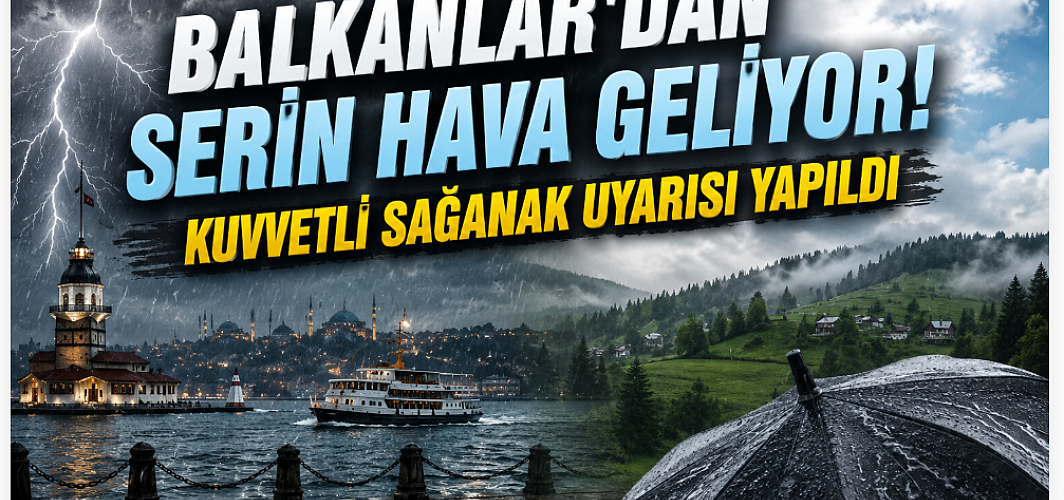 Balkanlar'dan Serin Hava Geliyor! Kuvvetli Sağanak Uyarısı Yapıldı