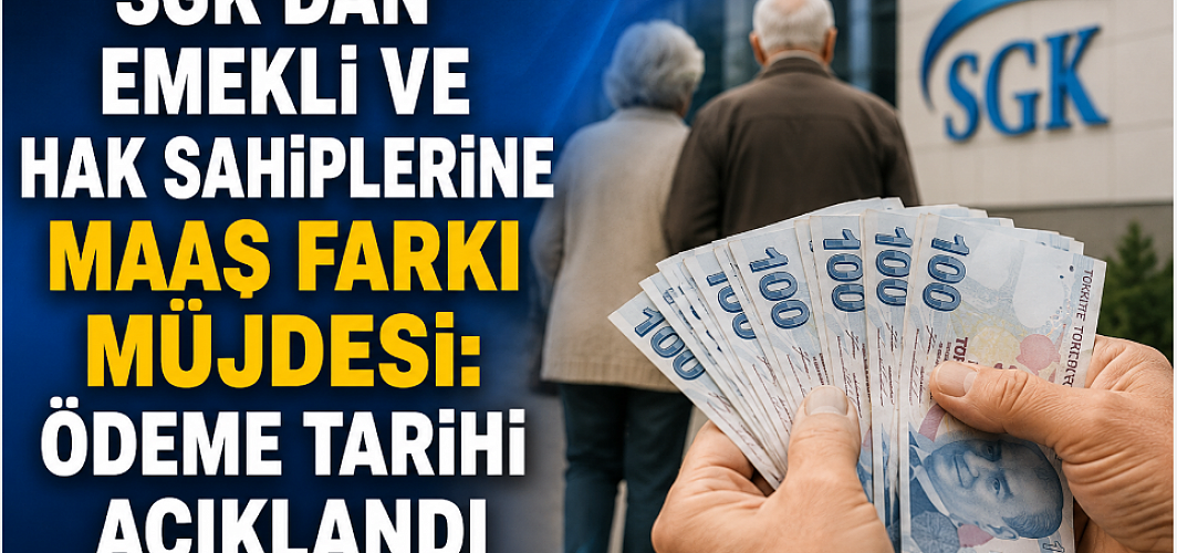 SGK'dan Emekli ve Hak Sahiplerine Maaş Farkı Müjdesi: Ödeme Tarihi Açıklandı