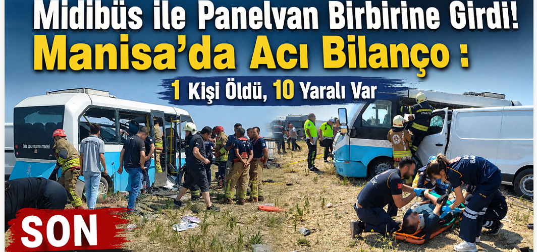 Can Pazarı Yaşandı! Midibüs ile Panelvan Birbirine Girdi! Manisa'da Acı Bilanço : 1 Kişi Öldü, 10 Yaralı Var