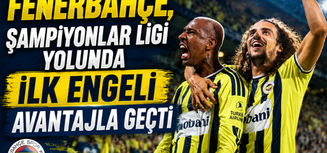 Fenerbahçe, Şampiyonlar Ligi Yolunda İlk Engeli Avantajla Geçti