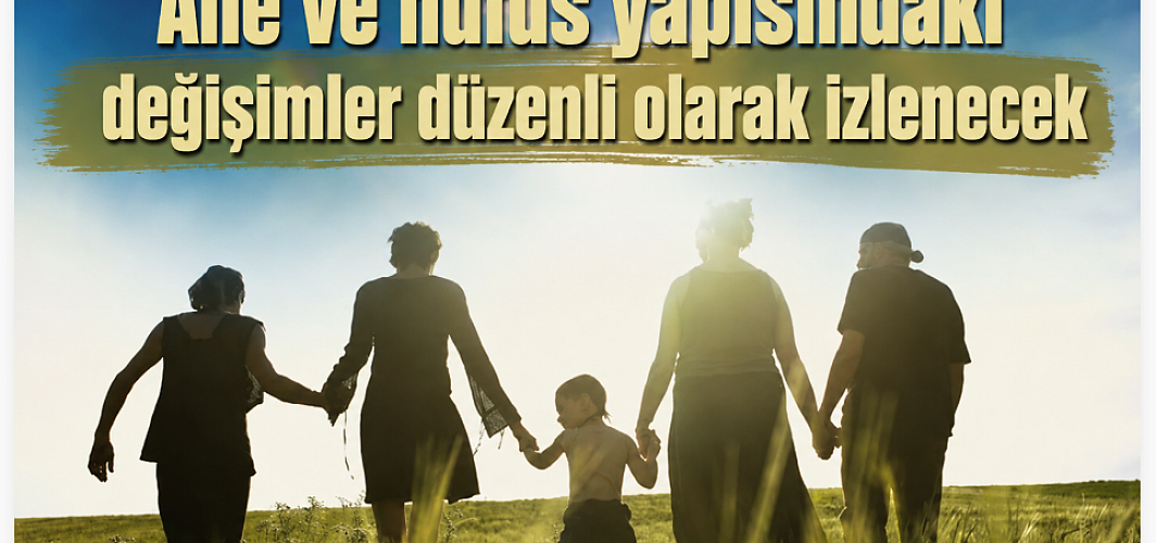 Aile ve nüfus yapısındaki değişimler düzenli olarak izlenecek