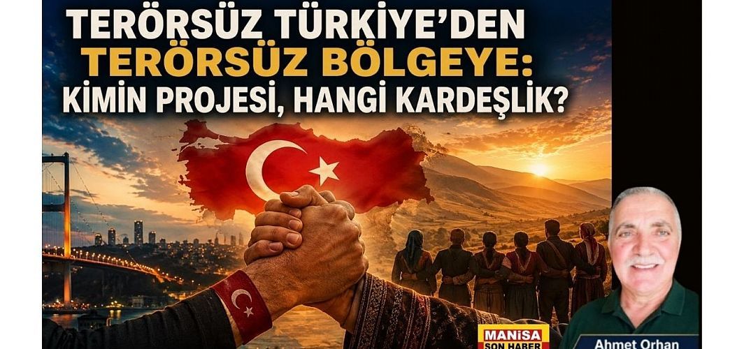 TERÖRSÜZ TÜRKİYE’DEN TERÖRSÜZ BÖLGEYE: KİMİN PROJESİ, HANGİ KARDEŞLİK? / Ahmet Orhan Yazdı...