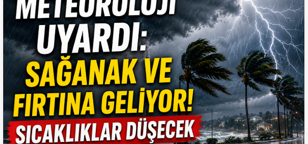 Meteoroloji Uyardı: Sağanak ve Fırtına Geliyor! Sıcaklıklar Düşecek