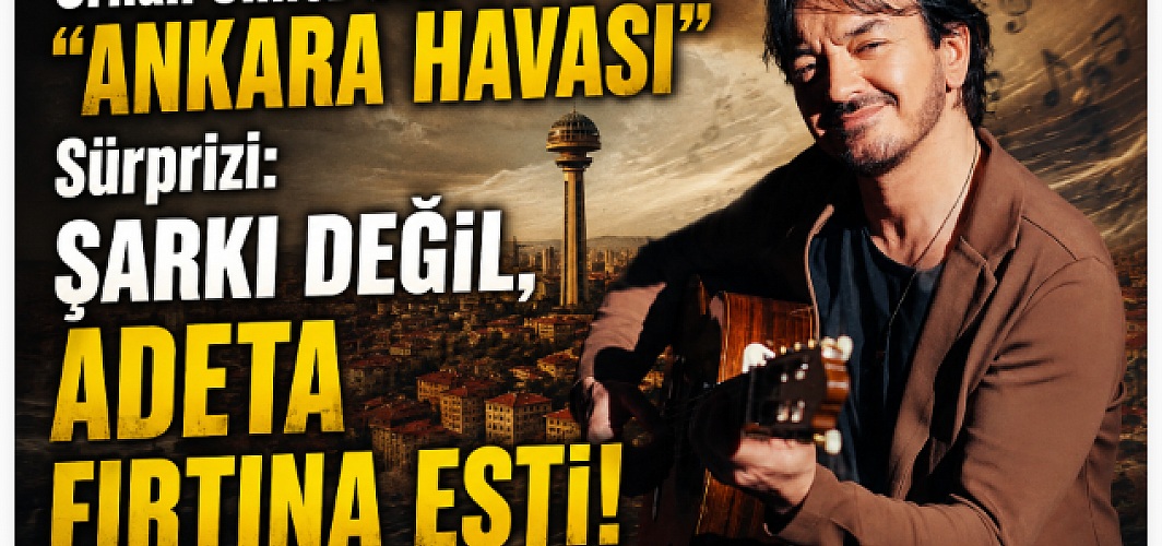 Orhan Ölmez’den “Ankara Havası” Sürprizi: Şarkı Değil, Adeta Fırtına Esti!