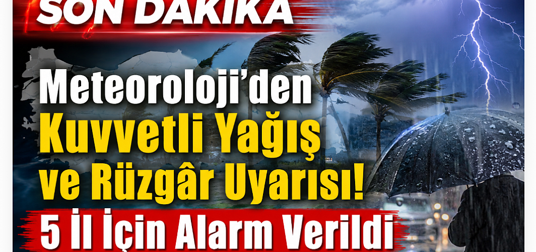 Meteoroloji’den Kuvvetli Yağış ve Rüzgâr Uyarısı! 5 İl İçin Alarm Verildi