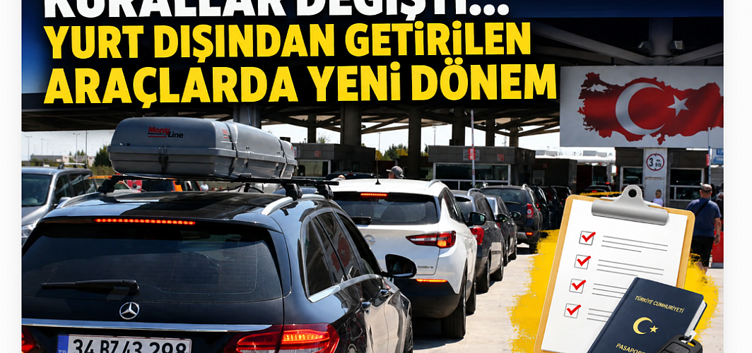 Kurallar değişti... Yurt dışından getirilen araçlarda yeni dönem