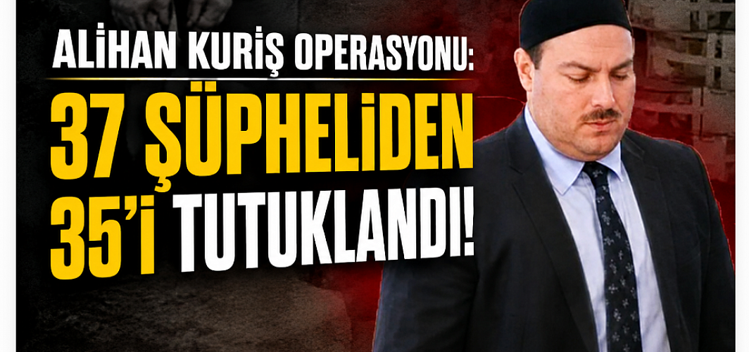 Ankara’da Alihan Kuriş Operasyonu: 37 Şüpheliden 35’i Tutuklandı