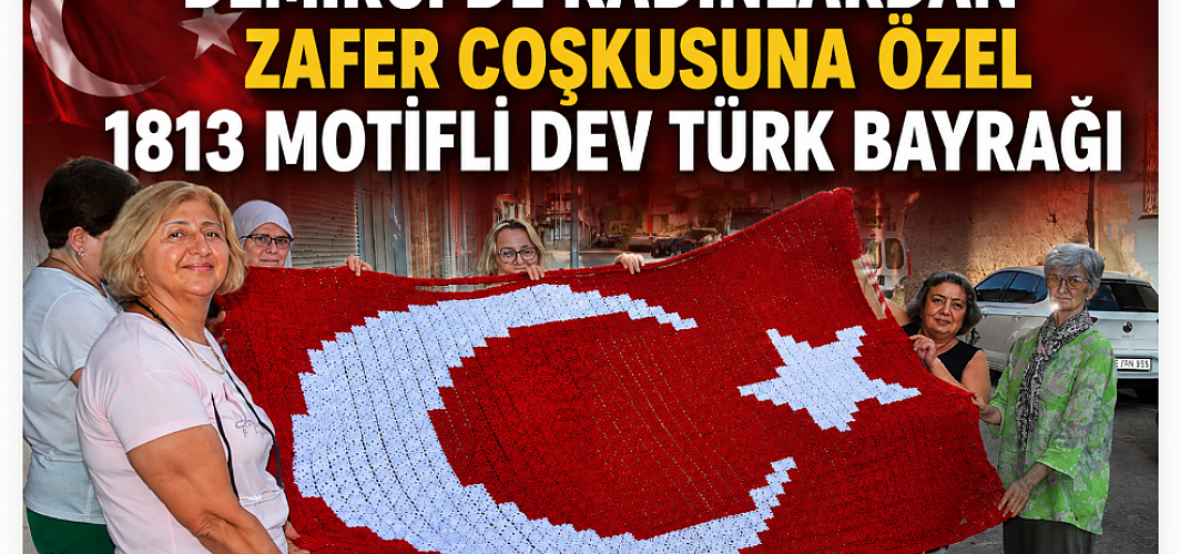 Demirci’de Kadınlardan Zafer Coşkusuna Özel: 1813 Motifli Dev Türk Bayrağı