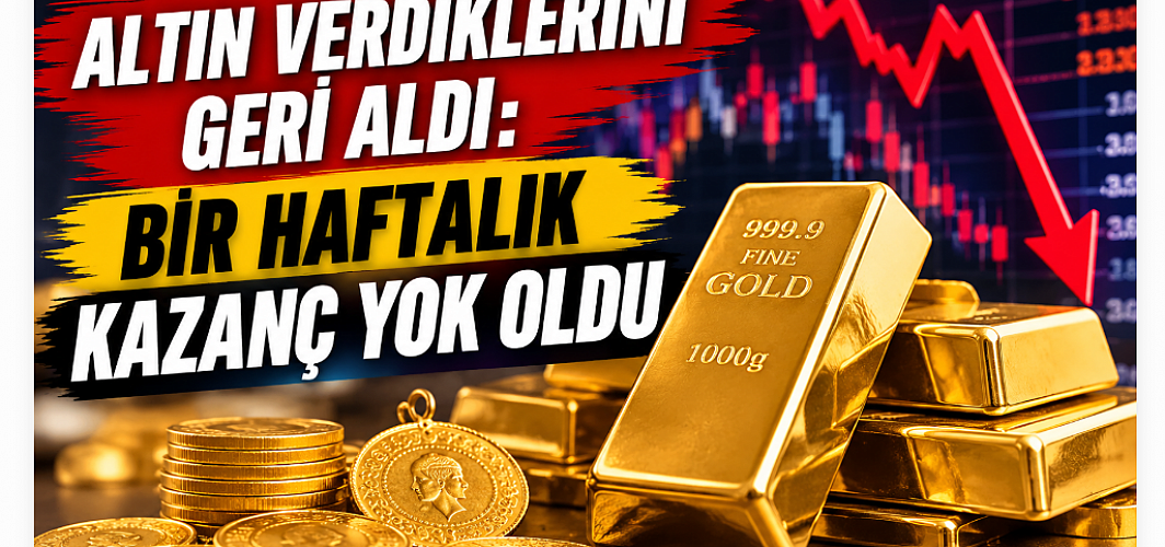 Altın Verdiklerini Geri Aldı: Bir Haftalık Kazanç Yok Oldu