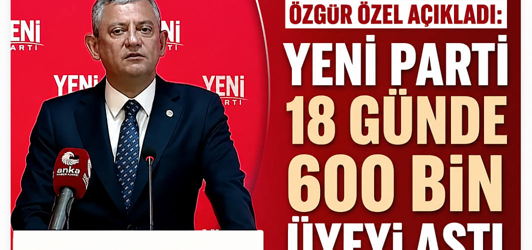 Özgür Özel açıkladı: YENİ Parti 18 günde 600 bin üyeyi aştı