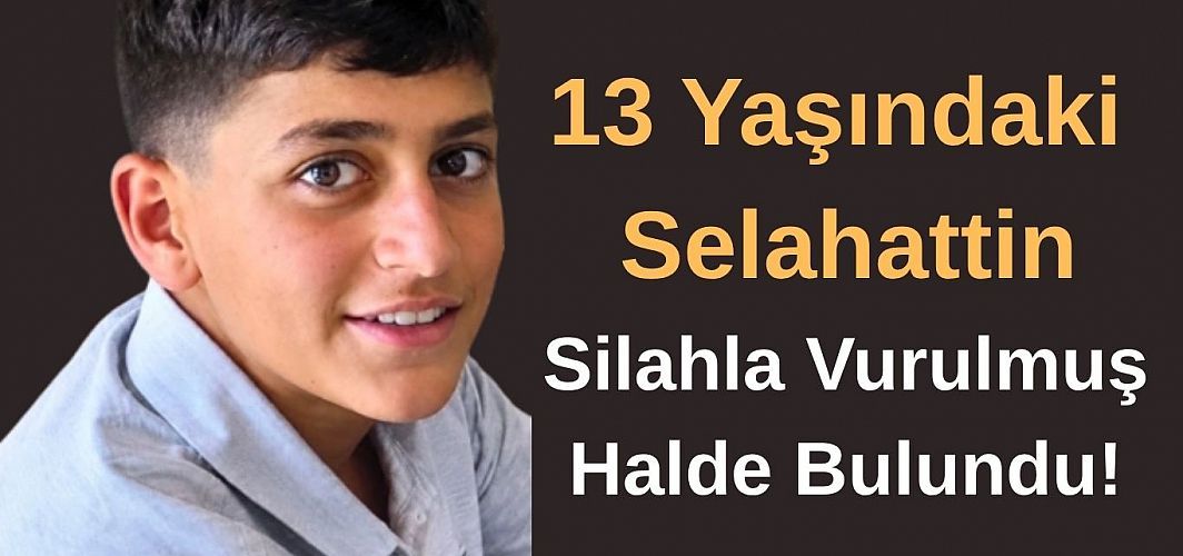 13 Yaşındaki Selahattin Silahla Vurulmuş Halde Bulundu!