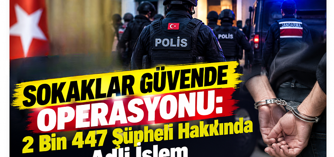 Sokaklar Güvende Operasyonu: 2 Bin 447 Şüpheli Hakkında Adli İşlem