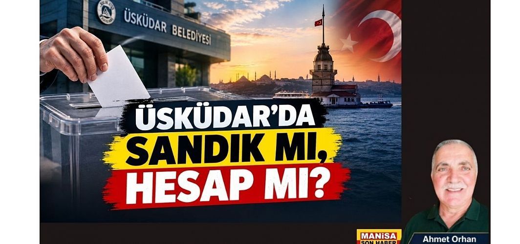 ÜSKÜDAR’DA SANDIK MI, HESAP MI? / Ahmet Orhan Yazdı..