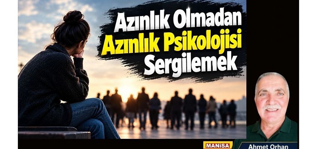 Azınlık Olmadan Azınlık Psikolojisi Sergilemek / Ahmet Orhan Yazdı...