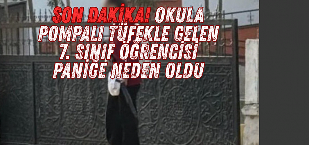 SON DAKİKA! Okula Pompalı Tüfekle Gelen 7. Sınıf Öğrencisi Paniğe Neden Oldu
