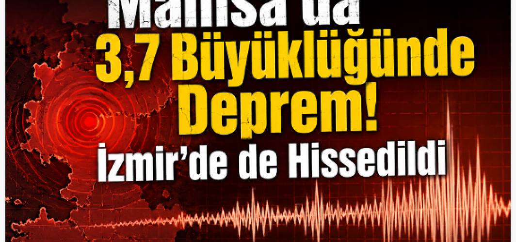 Manisa’da 3,7 Büyüklüğünde Deprem! İzmir’de de Hissedildi