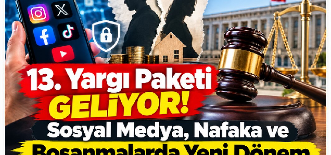 13. Yargı Paketi Geliyor! Sosyal Medya, Nafaka ve Boşanmalarda Yeni Dönem