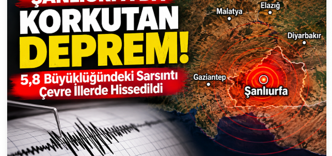 Şanlıurfa’da Korkutan Deprem: 5,8 Büyüklüğündeki Sarsıntı Çevre İllerde Hissedildi