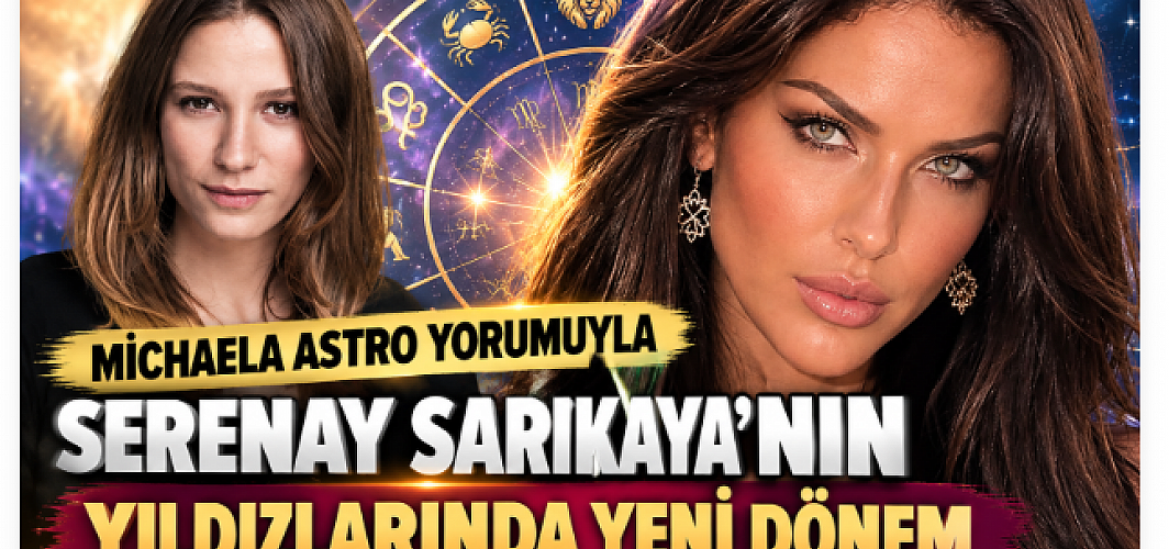 MİCHAELA ASTRO YORUMUYLA SERENAY SARIKAYA’NIN YILDIZLARINDA YENİ DÖNEM   2027’YE UZANAN ASTROLOJİK YOLCULUK