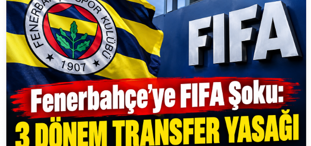 Fenerbahçe’ye FIFA Şoku: 3 Dönem Transfer Yasağı