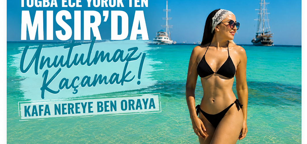 Tuğba Ece Yörük’ten Mısır’da Unutulmaz Kaçamak: “Kafa Nereye Ben Oraya”