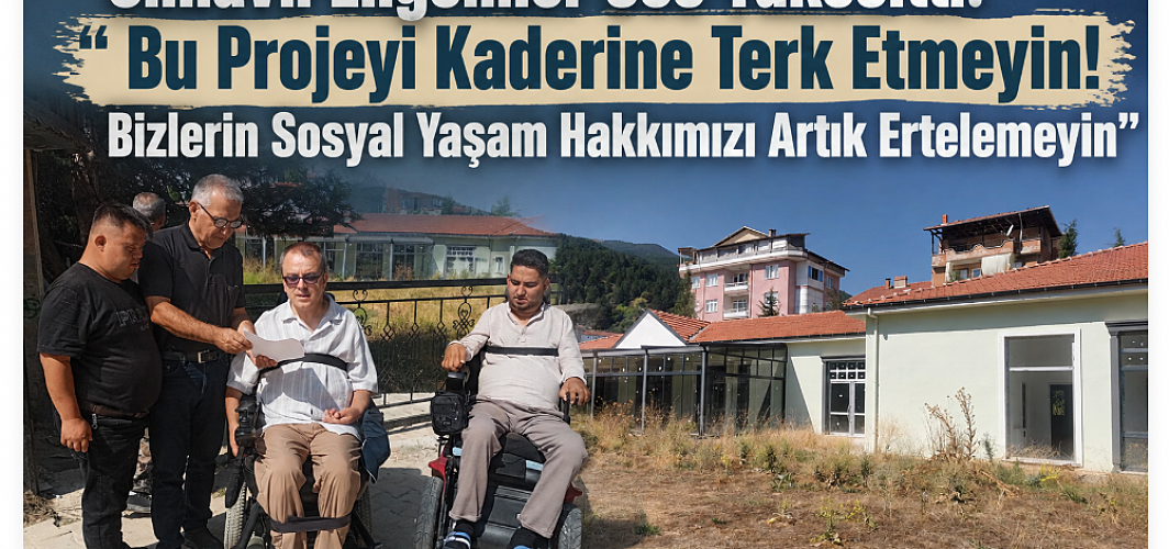Simavlı Engelliler Ses Yükseltti: “Bu Projeyi Kaderine Terk Etmeyin! Bizlerin Sosyal Yaşam Hakkımızı Artık Ertelemeyin”