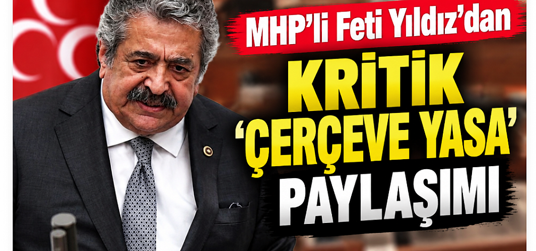MHP’li Feti Yıldız’dan ‘Çerçeve Yasa’ Açıklaması: “Mahkûmiyet Hükümlerini Ortadan Kaldırmıyor”