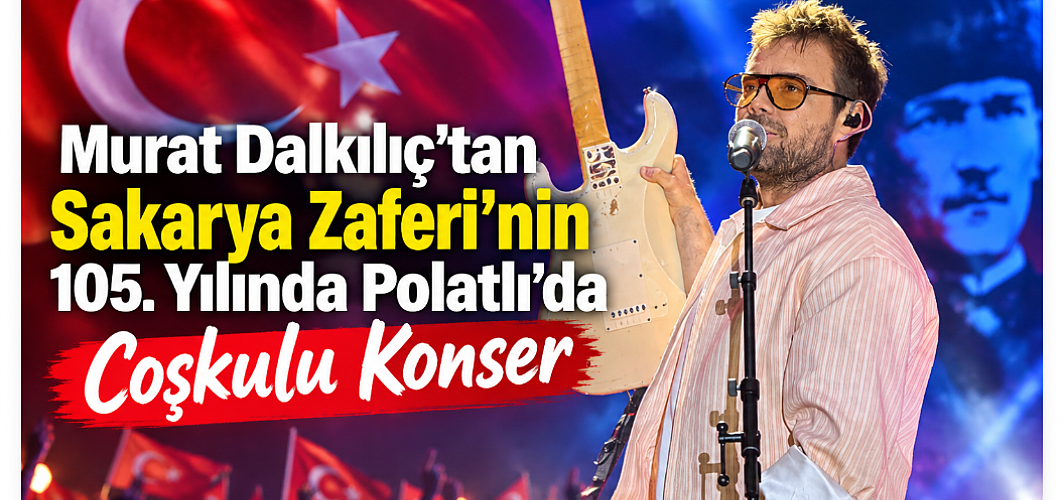 Murat Dalkılıç’tan Sakarya Zaferi’nin 105. Yılında Polatlı’da Coşkulu Konser