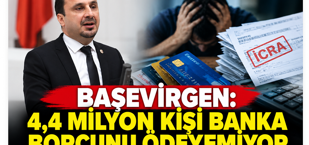 Başevirgen: “4,4 Milyon Kişi Banka Borcunu Ödeyemiyor”