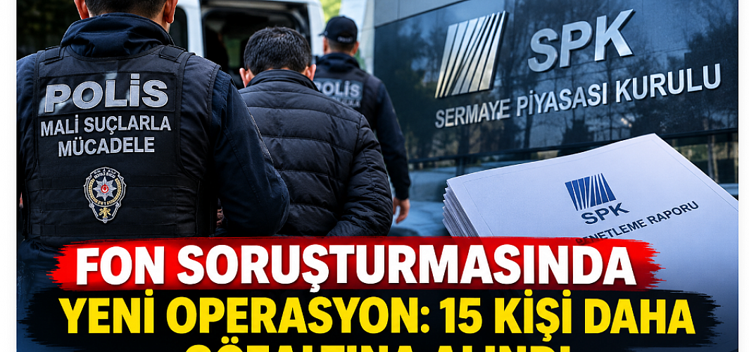 Fon soruşturmasında yeni operasyon: 15 kişi daha gözaltına alındı