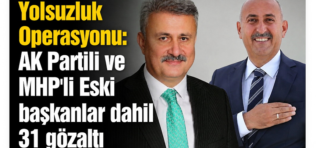 Yolsuzluk Operasyonu : AK Partili ve MHP'li Eski başkanlar dahil 31 gözaltı