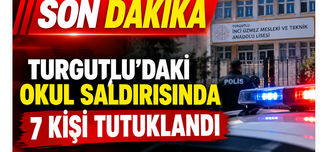 SON DAKİKA | TURGUTLU’DAKİ OKUL SALDIRISINDA 7 KİŞİ TUTUKLANDI