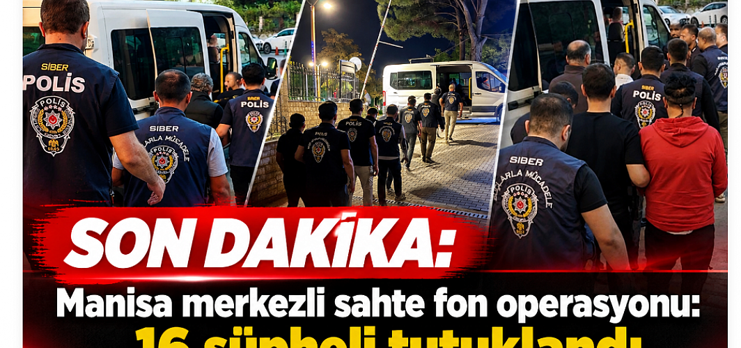 SON DAKİKA | Manisa merkezli sahte fon operasyonu: 16 şüpheli tutuklandı