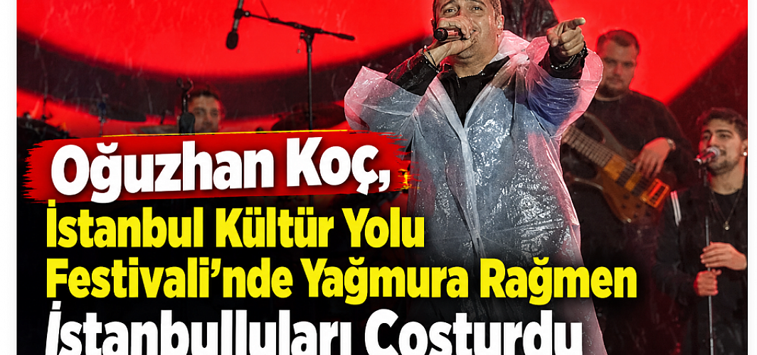 Oğuzhan Koç, İstanbul Kültür Yolu Festivali’nde Yağmura Rağmen İstanbulluları Coşturdu