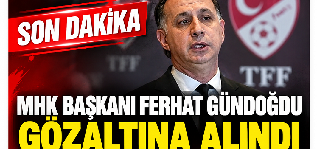 SON DAKİKA: MHK Başkanı Ferhat Gündoğdu Gözaltına Alındı