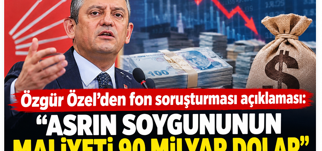 Özgür Özel’den fon soruşturması açıklaması: “Asrın soygununun maliyeti 90 milyar dolar”