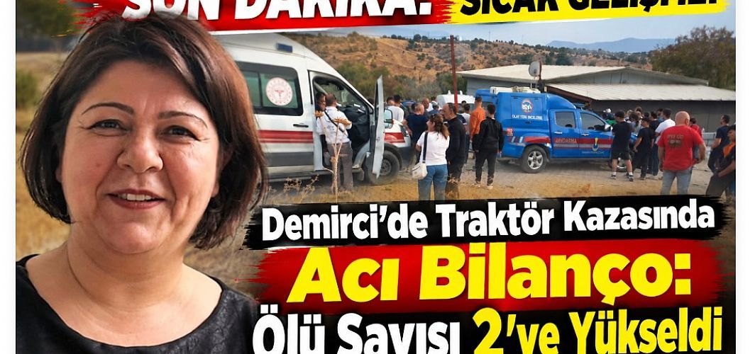 SON DAKİKA! SICAK GELİŞME! Demirci’de Traktör Kazasında Acı Bilanço: Ölü Sayısı 2’ye Yükseldi