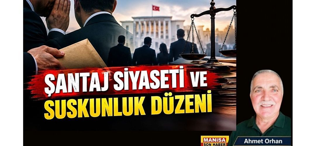 Şantaj Siyaseti ve Suskunluk Düzeni / Ahmet Orhan Yazdı...