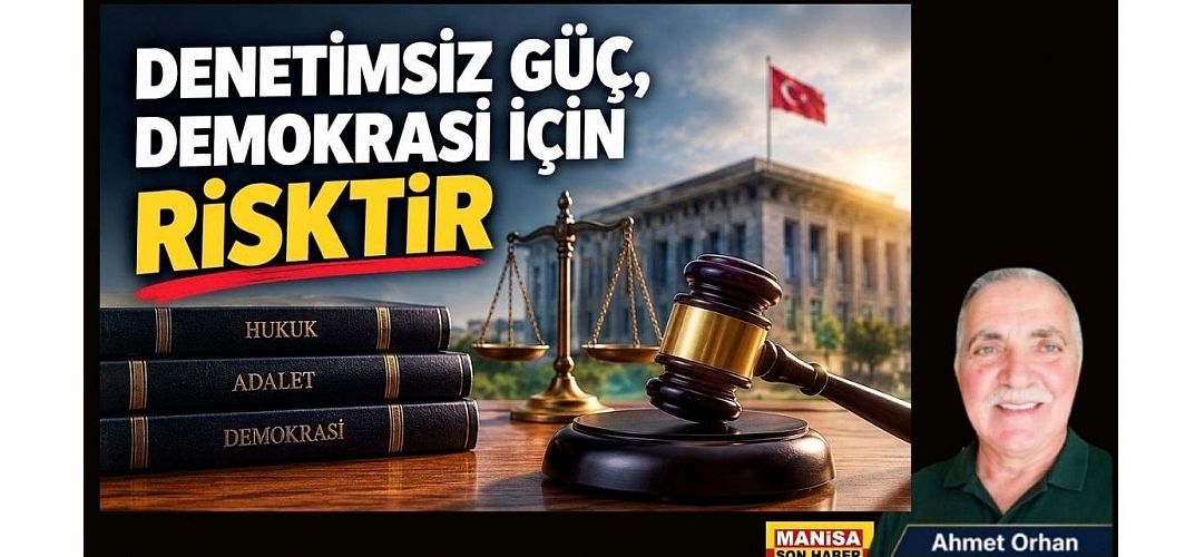 DENETİMSİZ GÜÇ, DEMOKRASİ İÇİN RİSKTİR / Ahmet Orhan Yazdı...