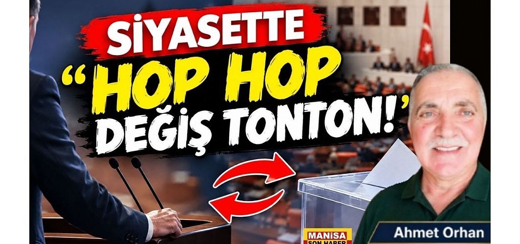 SİYASETTE “HOP HOP DEĞİŞ TONTON!” / Ahmet Orhan Yazdı...