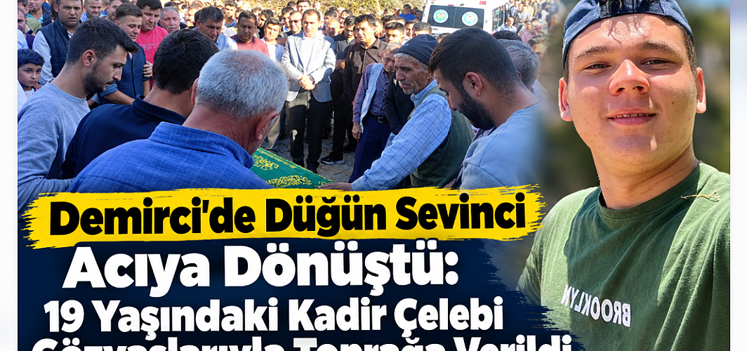Demirci'de Düğün Sevinci Acıya Dönüştü: 19 Yaşındaki Kadir Çelebi Gözyaşlarıyla Toprağa Verildi