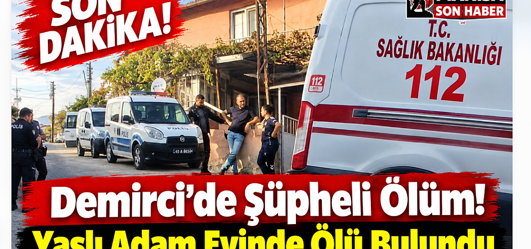 SON DAKİKA! Demirci'de Şüpheli Ölüm! Yaşlı Adam Evinde Ölü Bulundu