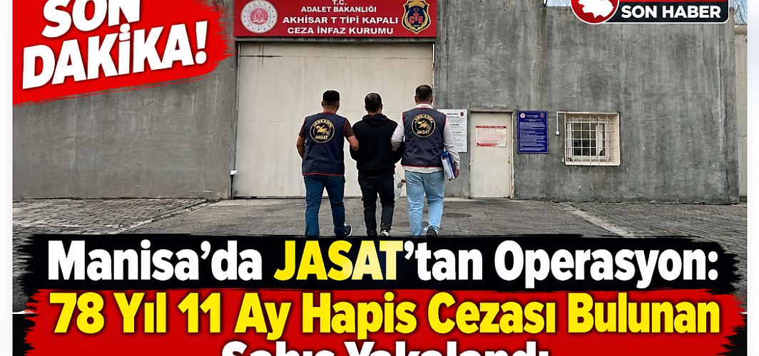 SON DAKİKA! Manisa’da JASAT’tan Operasyon: 78 Yıl 11 Ay Hapis Cezası Bulunan Şahıs Yakalandı