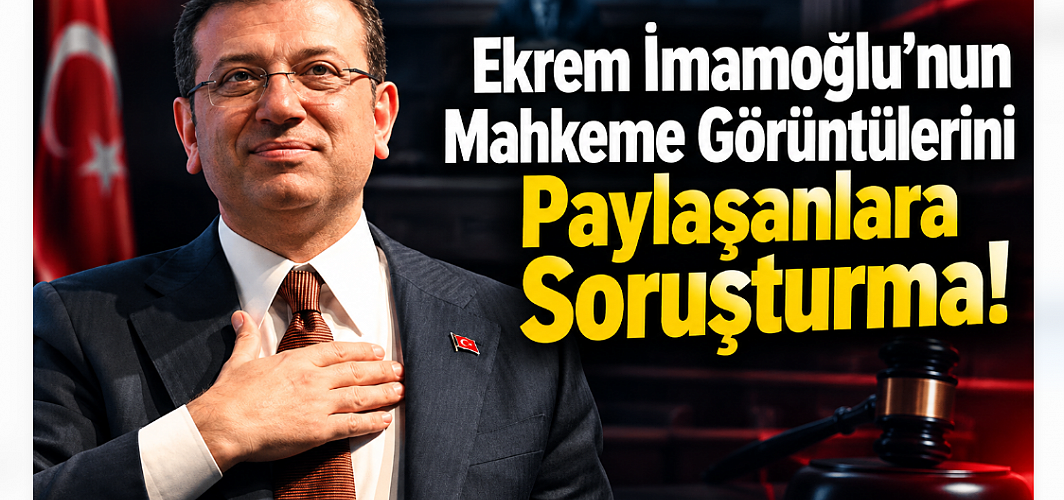 Ekrem İmamoğlu’nun Mahkeme Görüntülerini Paylaşanlara Soruşturma!