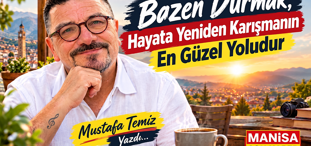 Bazen Durmak, Hayata Yeniden Karışmanın En Güzel Yoludur / Mustafa Temiz Yazdı...