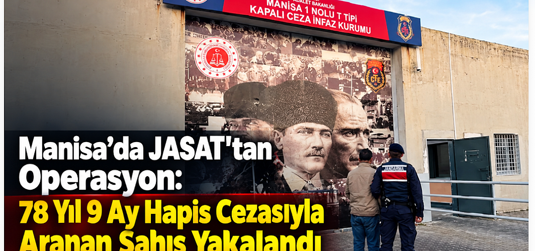 Manisa’da JASAT’tan Operasyon: 78 Yıl 9 Ay Hapis Cezasıyla Aranan Şahıs Yakalandı