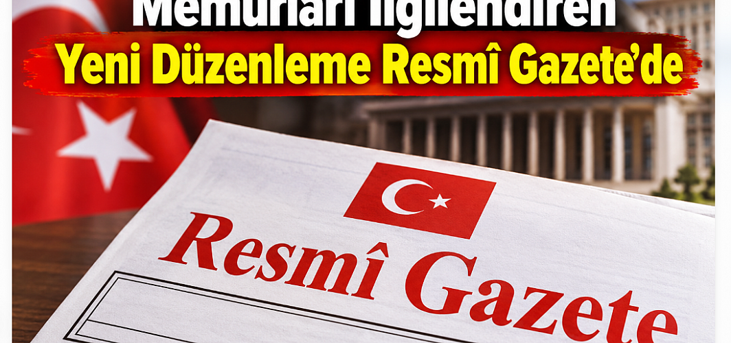 Memurları İlgilendiren Yeni Düzenleme Resmî Gazete’de Yayımlandı