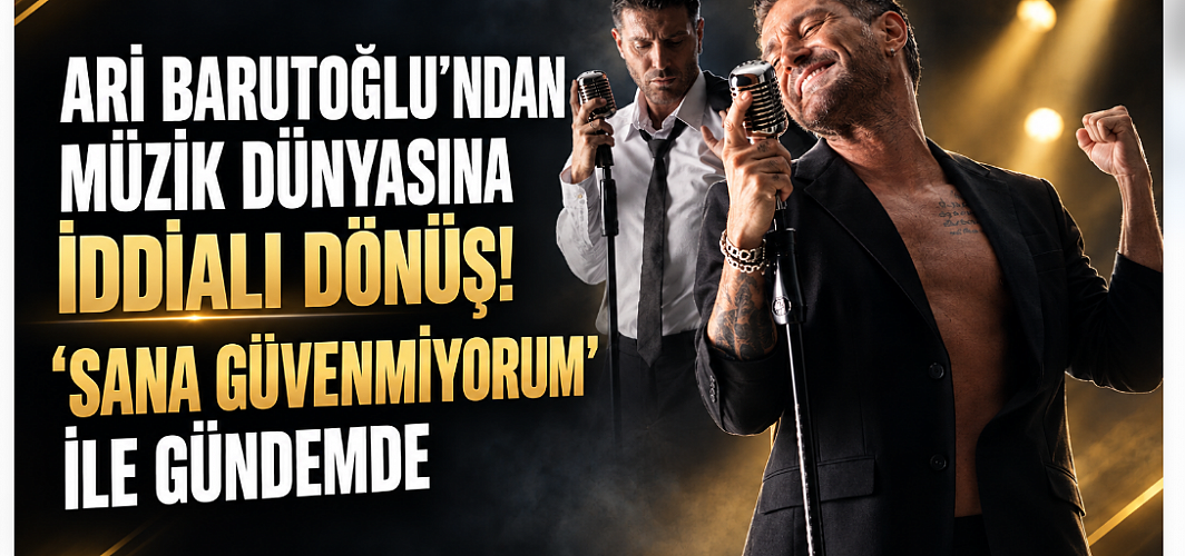 ARİ BARUTOĞLU’NDAN MÜZİK DÜNYASINA İDDİALI DÖNÜŞ! “SANA GÜVENMİYORUM” İLE GÜNDEMDE